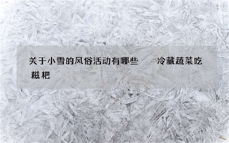 关于小雪的风俗活动有哪些  冷藏蔬菜吃糍粑